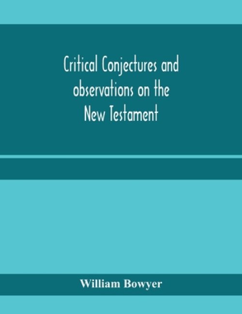 Critical conjectures and observations on the New Testament : collected from various authors, as well in regard to words as pointing, with the reasons
