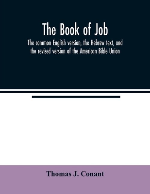The book of Job : the common English version, the Hebrew text, and the revised version of the American Bible Union