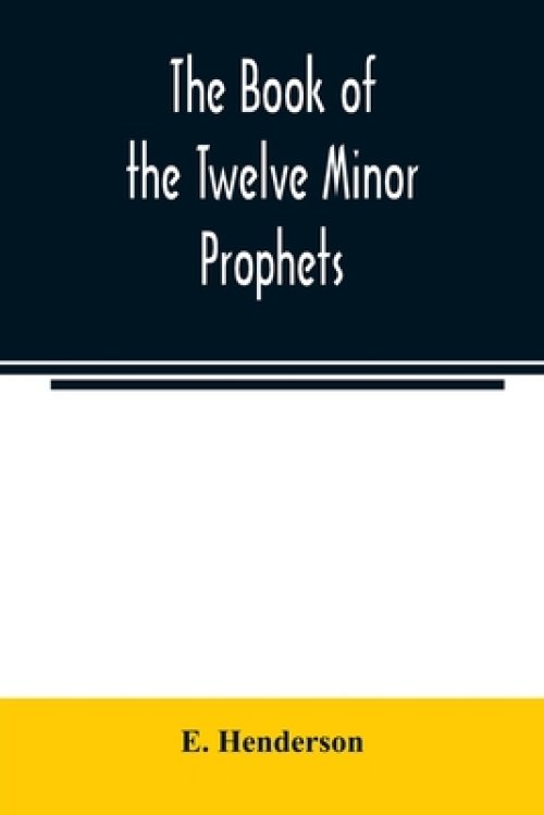 The book of the twelve Minor prophets : translated from the original Hebrew, with a commentary, critical, philological, and exegetical