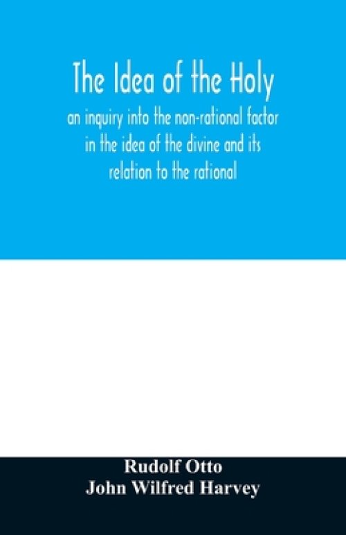 The idea of the holy: an inquiry into the non-rational factor in the idea of the divine and its relation to the rational