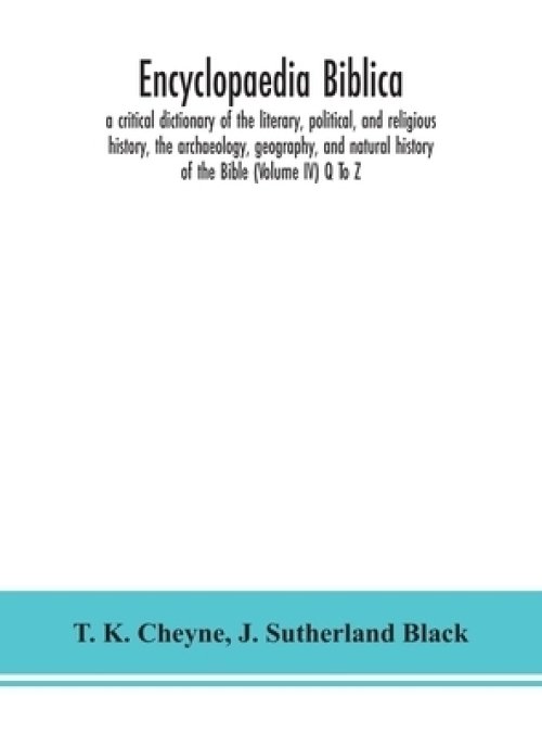Encyclopaedia Biblica : a critical dictionary of the literary, political, and religious history, the archaeology, geography, and natural history of th
