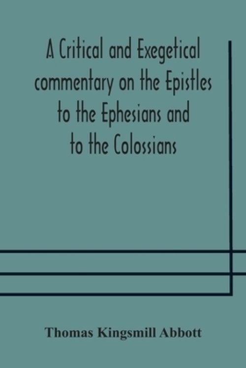 A Critical And Exegetical Commentary On The Epistles To The Ephesians And To The Colossians