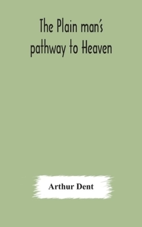 The plain man's pathway to Heaven, wherein every man may clearly see whether he shall be saved or damned, with a table of all the principal matters,