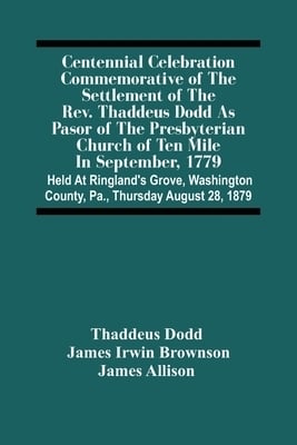 Centennial Celebration Commemorative Of The Settlement Of The Rev. Thaddeus Dodd As Pasor Of The Presbyterian Church Of Ten Mile In September, 1779 :