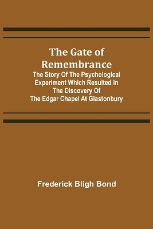 The Gate of Remembrance; The Story of the Psychological Experiment which Resulted in the Discovery of the Edgar Chapel at Glastonbury