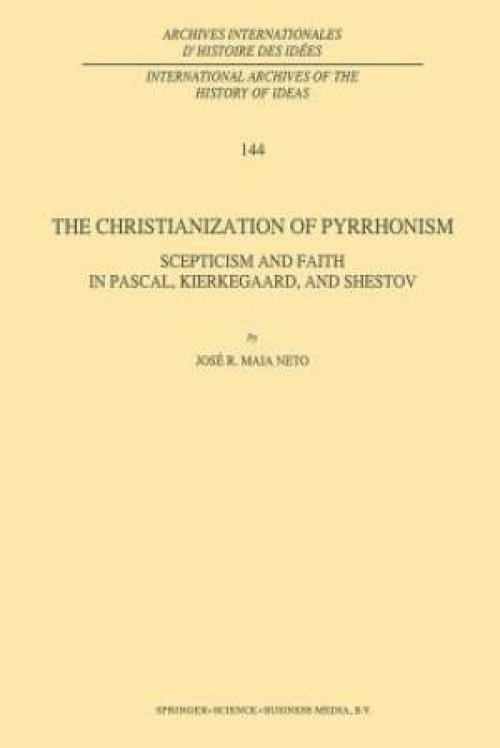 The Christianization of Pyrrhonism : Scepticism and Faith in Pascal, Kierkegaard, and Shestov