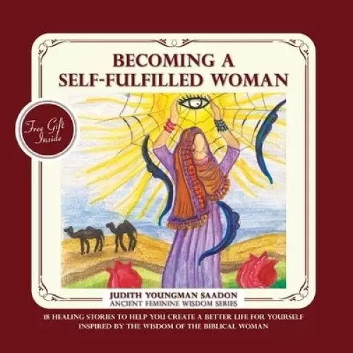 Becoming a Self-fulfilled Woman: 18 Healing stories to help you create a better life for yourself, Inspired by the Wisdom of the Biblical Woman