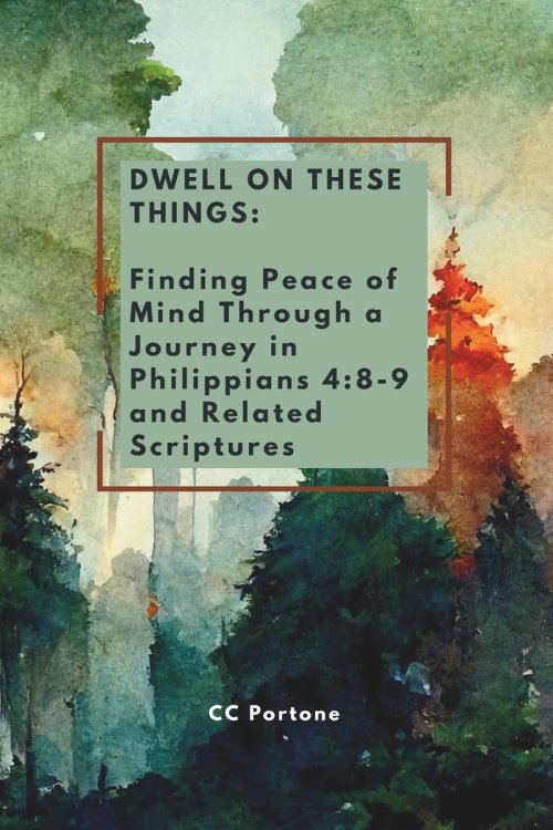 Dwell on These Things: Finding Peace of Mind Through a Journey in Philippians 4:8-9 and Related Scriptures