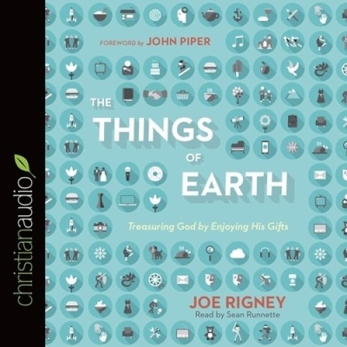 Things of Earth Lib/E: Treasuring God by Enjoying His Gifts