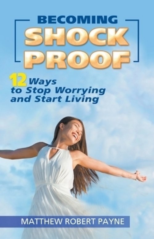 Becoming Shock Proof-: 12 Ways to Stop Worrying and Start Living