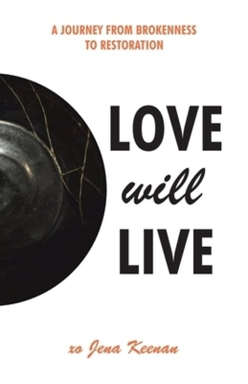 Love Will Live: A Journey from Brokenness to Restoration