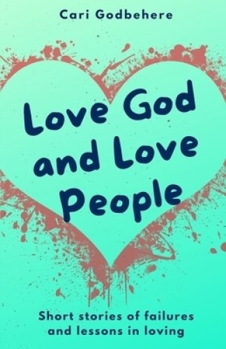 Love God and Love People: Short stories of failures and lessons in loving