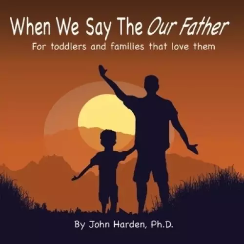 When We Say The Our Father...: For toddlers and families that love them