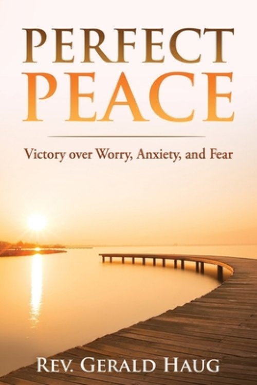 Perfect Peace: Victory over Worry, Anxiety and Fear