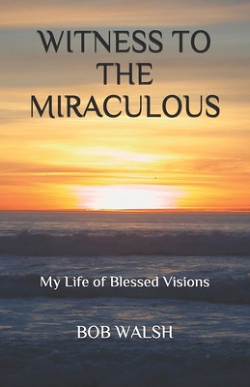 Witness to the Miraculous: My Life of Blessed Visions