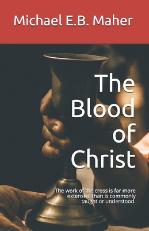 The Blood of Christ: The work of the cross is far more extensive than is commonly taught or understood.
