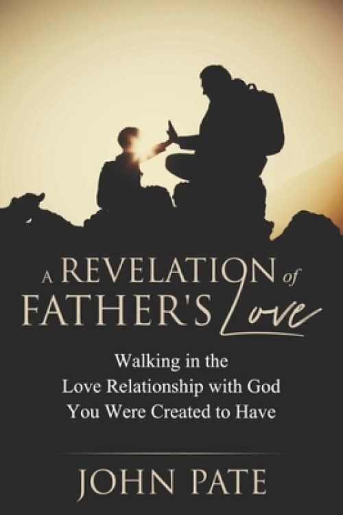 A Revelation of Father's Love: Walking in the Love Relationship with God You Were Created to Have