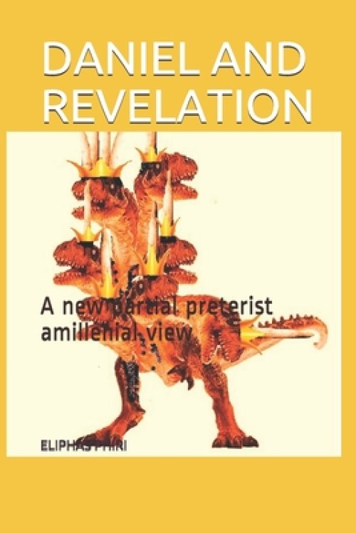 Daniel and Revelation: A new partial preterist amillenial view