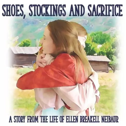 Shoes, Stockings and Sacrifice: A Story from the Life of Ellen Breakell Neibaur