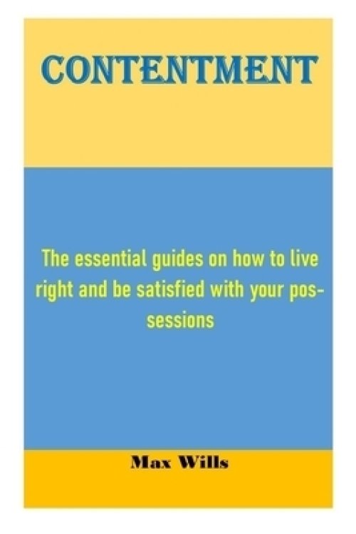 Contentment: The essential guides on how to live right and be satisfied with your possessions