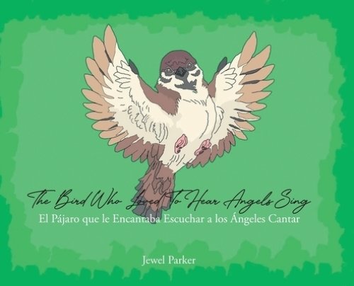 The Bird Who Loved To Hear Angels Sing: El Pajaro que le Encantaba Escuchar a los Angeles Cantar