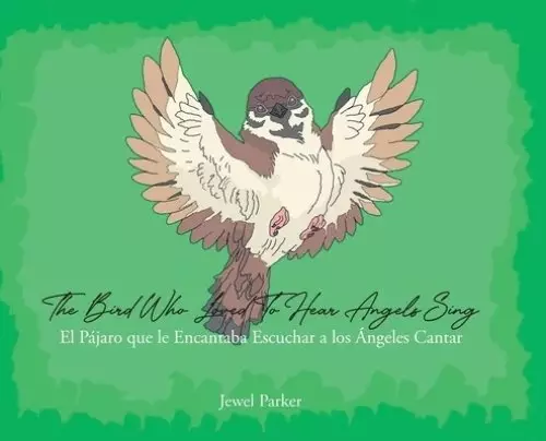 The Bird Who Loved To Hear Angels Sing: El Pajaro que le Encantaba Escuchar a los Angeles Cantar