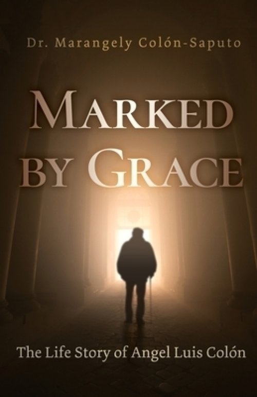 Marked by Grace: The Life Story of Angel Luis Col
