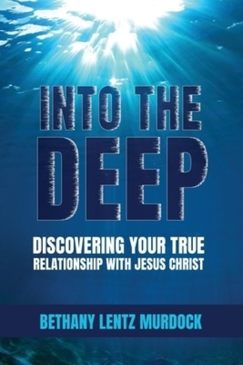 Into the Deep: Discovering Your True Relationship with Jesus Christ