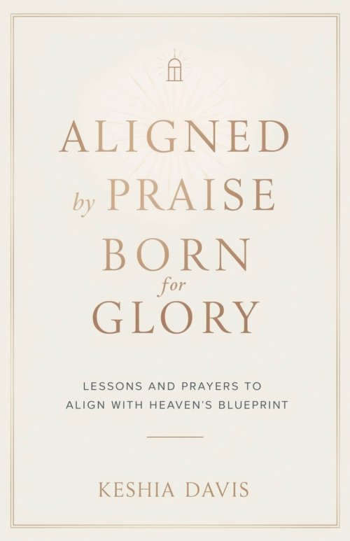 Aligned by Praise & Born for Glory:  Lessons and Prayers to Align with Heaven's Blueprint