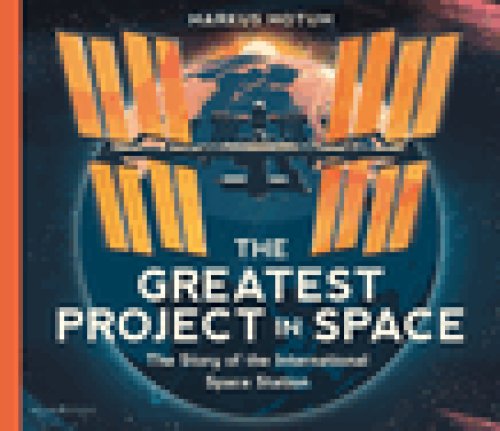 Greatest Project In Space: The Story Of The International Space Station
