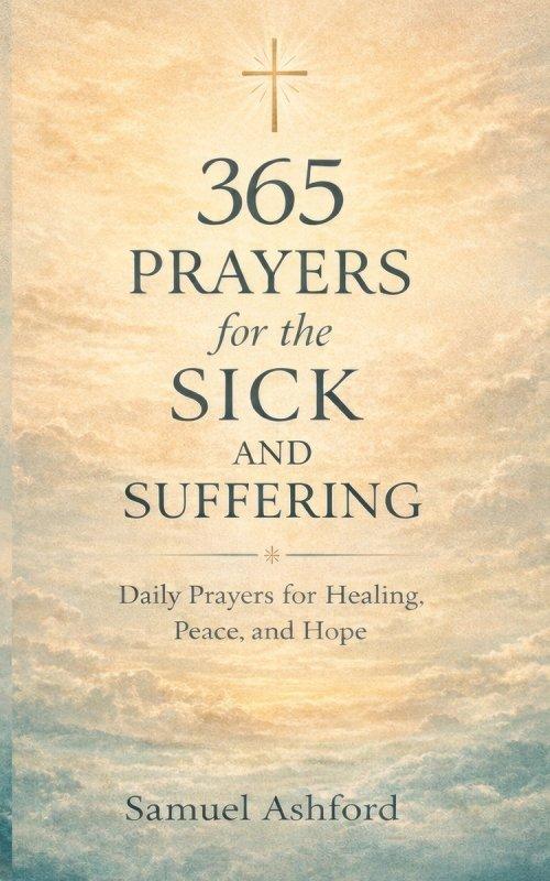 365 Prayers for the Sick and Suffering: Daily Prayers for Healing, Peace, and Hope