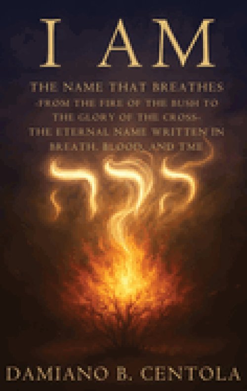 I AM The Name That Breathes: From the Fire of the Bush to the Glory of the Cross- The Eternal Name Written in Breath, Blood, and Time