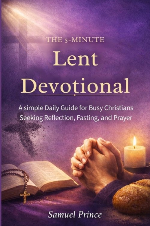 The 5-Minute Lent Devotional:: A simple Daily Guide for Busy Christians Seeking Reflection, Fasting, and Prayer