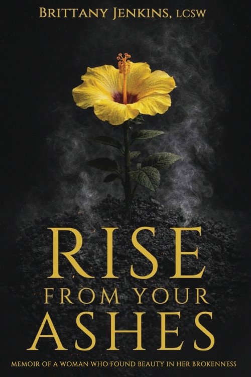Rise From Your Ashes: Memoir Of A Woman Who Found Beauty In Her Brokenness