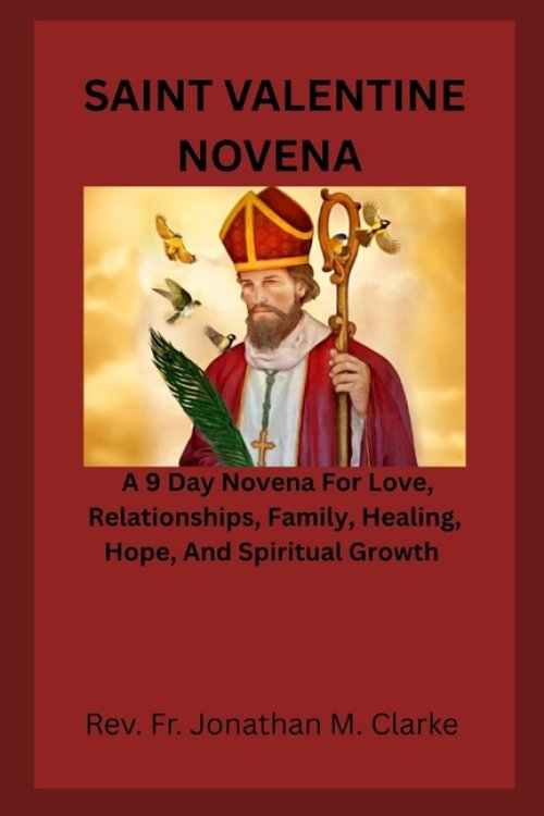 SAINT VALENTINE NOVENA : A 9 Day Novena For Love, Relationships, Family, Healing, Hope, And Spiritual Growth