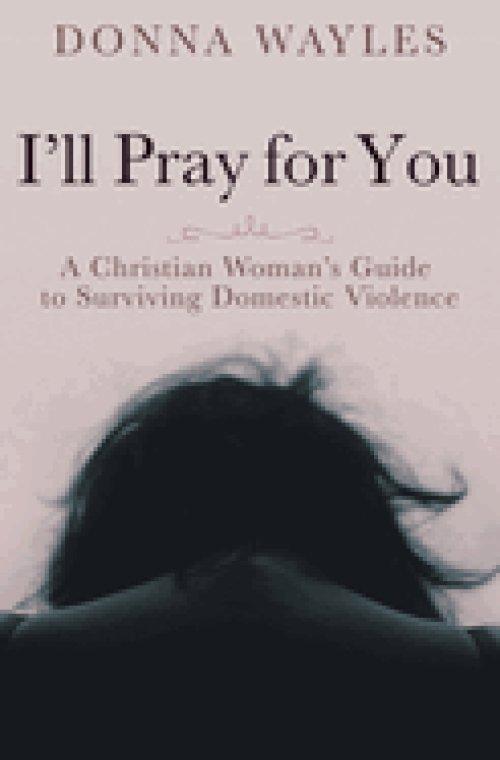 I'll Pray for You: A Christian Woman's Guide to Surviving Domestic Violence