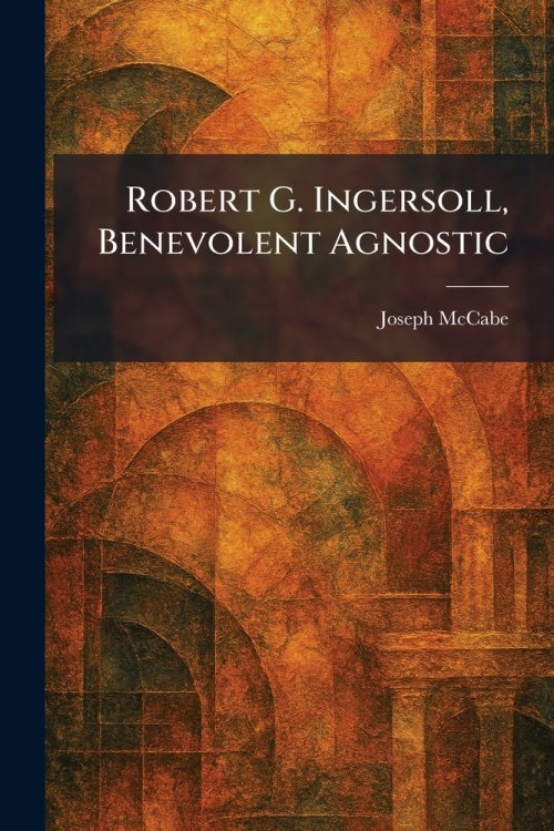 Robert G. Ingersoll, Benevolent Agnostic