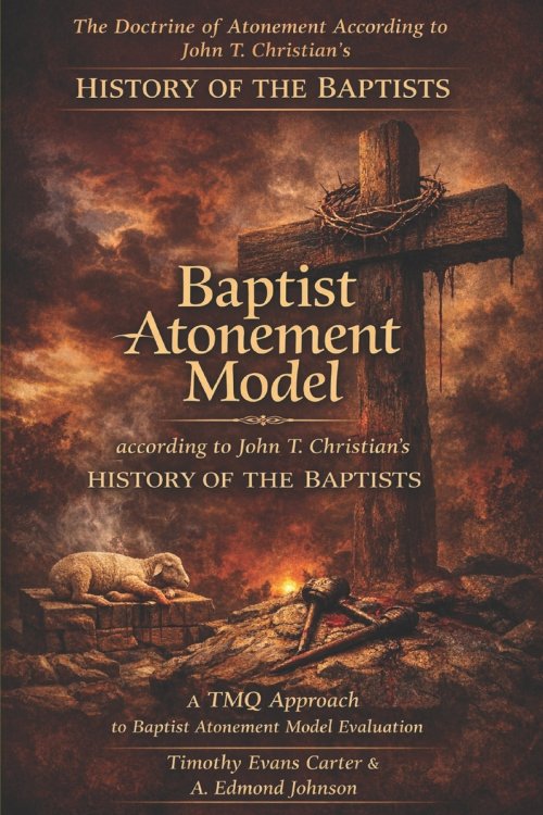 The Baptist Atonement Model: The Doctrine of Christ's Finished Work According to John T. Christian's History of the Baptists - A TMQ Evaluation
