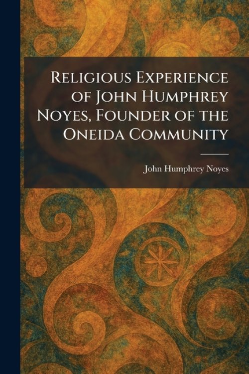 Religious Experience of John Humphrey Noyes, Founder of the Oneida Community