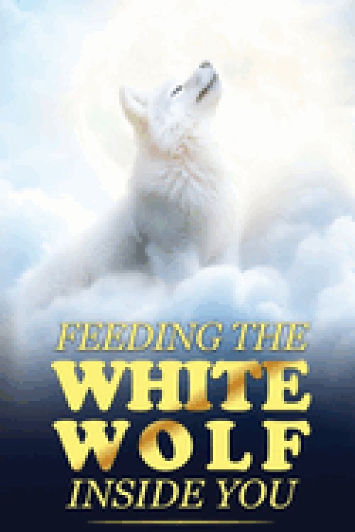 Feeding the White Wolf Inside You: Revealed Secrets of the Tantalizing Quest to Live Defeat-Resistant, Love-Borne, Joy-Faithful, and Peace-Assured