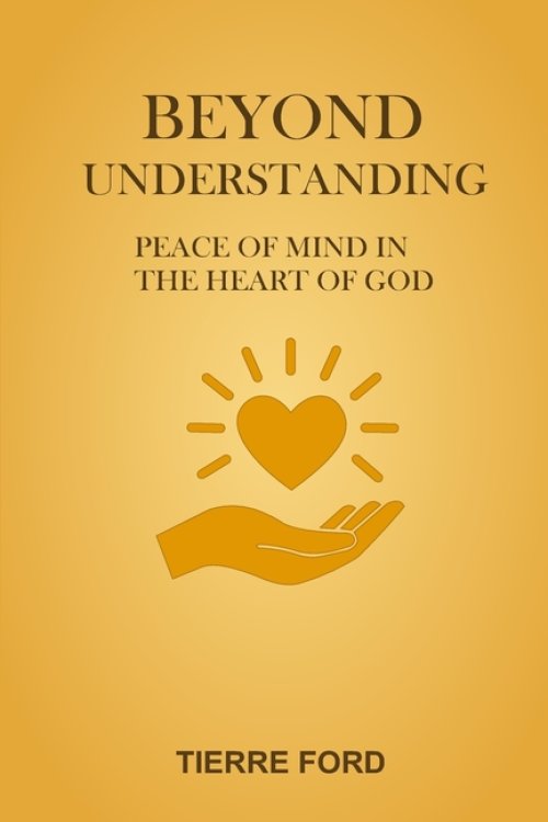 BEYOND UNDERSTANDING: PEACE OF MIND IN THE HEART OF GOD