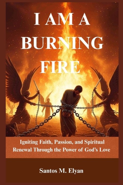 I AM A BURNING FIRE: Igniting Faith, Passion, and Spiritual Renewal Through the Power of God's Love