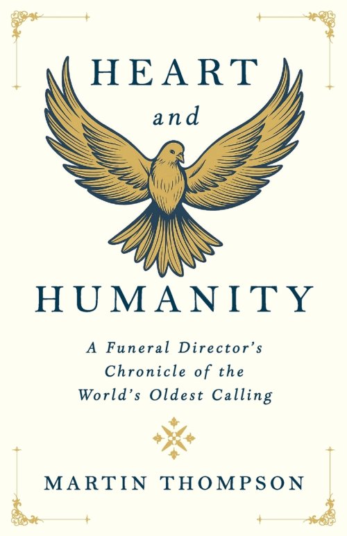 Heart and Humanity: A Funeral Director's Chronicle of the World's Oldest Calling