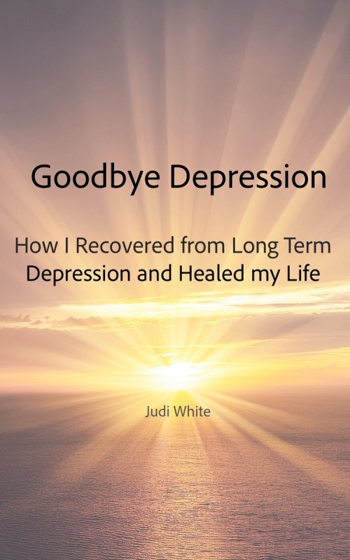 Goodbye Depression: How I Recovered from Long Term Depression and Healed My Life