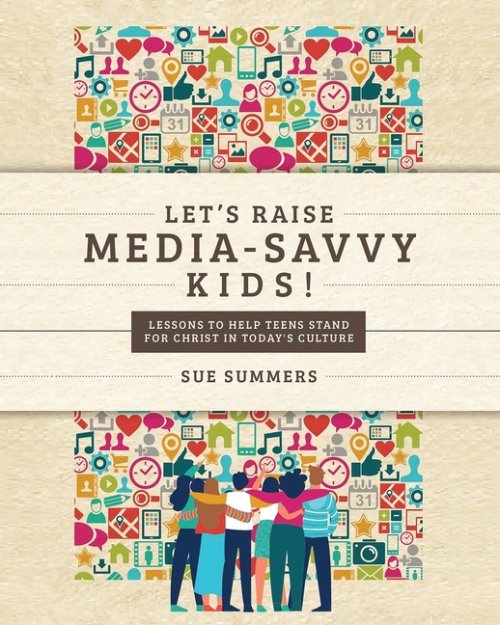 Let's Raise Media-Savvy Kids!: Lessons To Help Teens Stand For Christ In Today's Culture