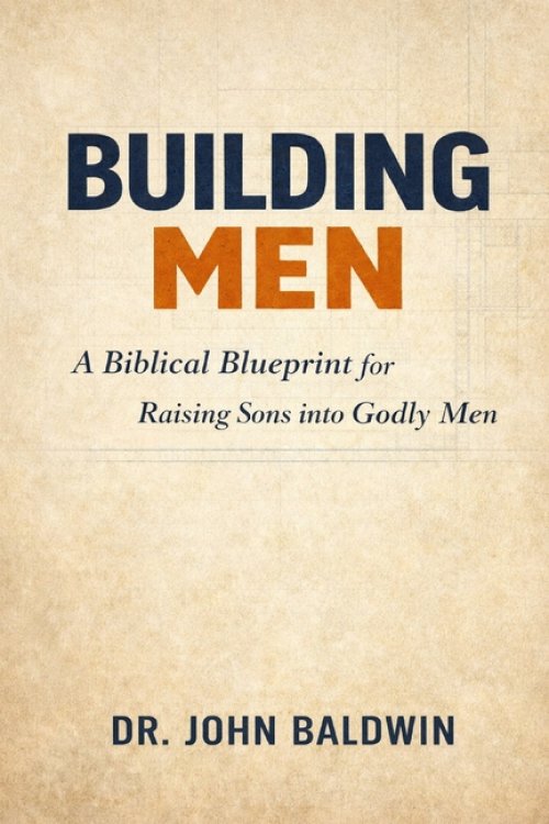 BUILDING MEN : A Biblical Blueprint for Raising Sons into Godly Men