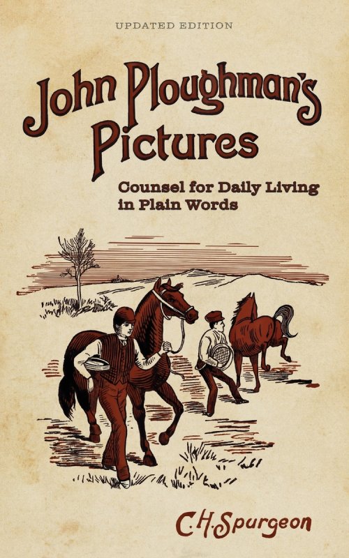 John Ploughman's Pictures: Counsel for Daily Living in Plain Words