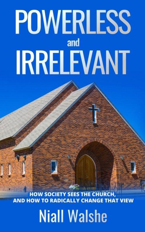 Powerless and Irrelevant: How society sees the Church,  and how to radically change that view