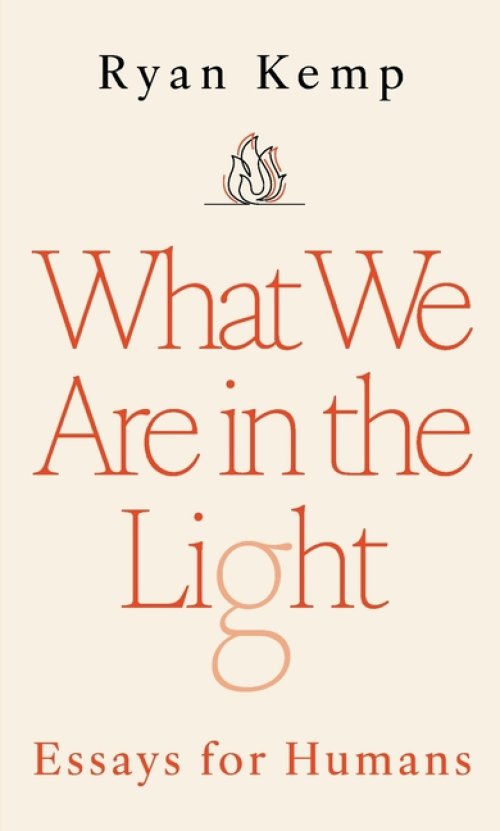 What We Are in the Light: Essays for Humans