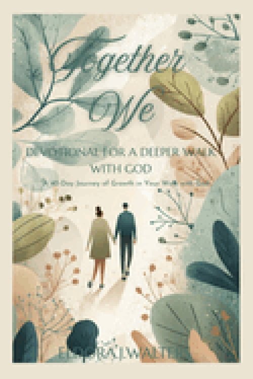 TOGETHER WE DEVOTIONAL FOR A DEEPER WALK WITH GOD : A 40 Day Journey of Growth in Your Walk with God